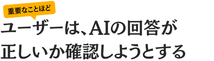 重要なことほど、ユーザーはAIの回答が正しいか確認しようとする