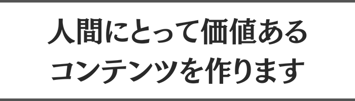 人間にとって価値あるコンテンツを作ります