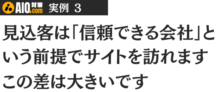 見込み客は「信頼できる会社」という前提でサイトを訪れます。この差は大きいです。