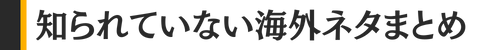 知られていない海外ネタまとめ
